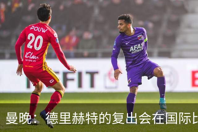 曼晚：德里赫特的复出会在国际比赛期之后，乌加特年内不会复出