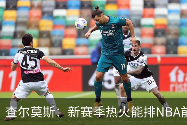 查尔莫斯：新赛季热火能排NBA前五 顶级防守可弥补控卫短板